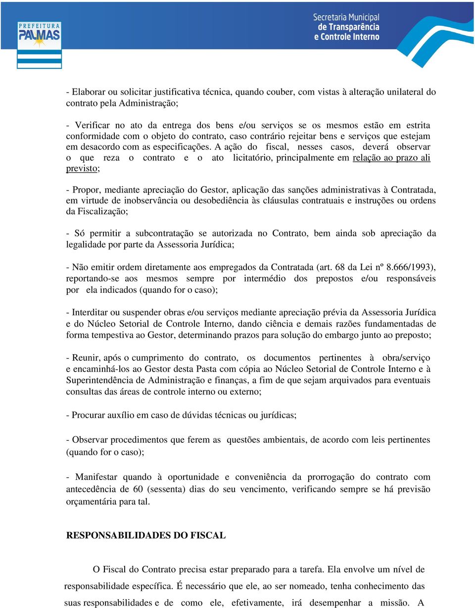 A ação do fiscal, nesses casos, deverá observar o que reza o contrato e o ato licitatório, principalmente em relação ao prazo ali previsto; - Propor, mediante apreciação do Gestor, aplicação das