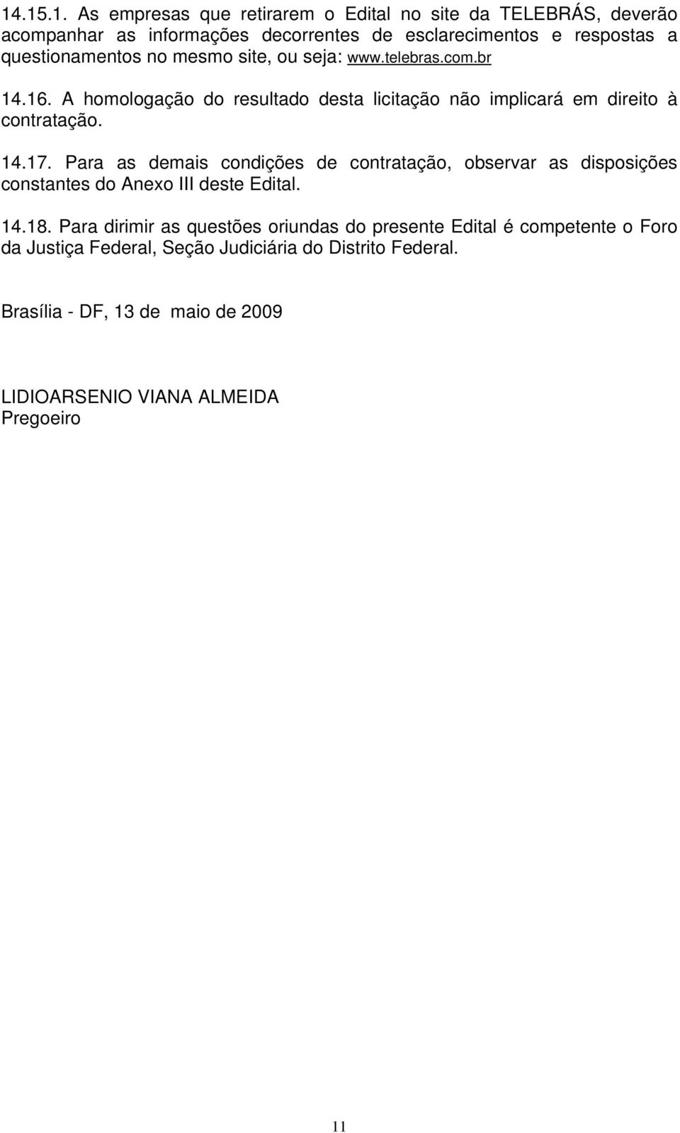 Para as demais condições de contratação, observar as disposições constantes do Anexo III deste Edital. 14.18.