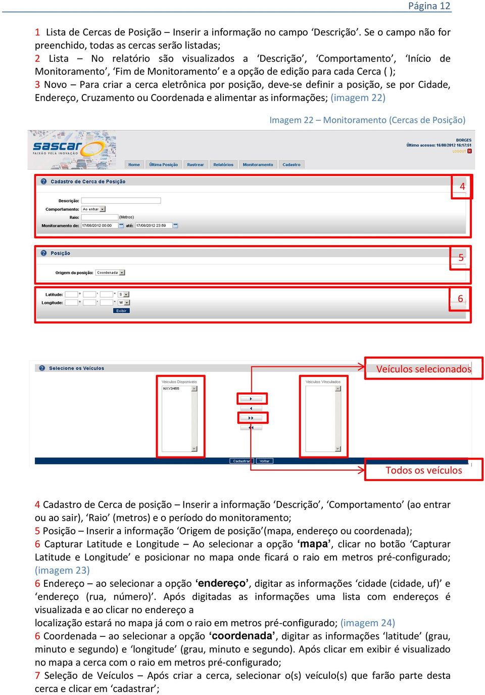 cada Cerca ( ); 3 Novo Para criar a cerca eletrônica por posição, deve-se definir a posição, se por Cidade, Endereço, Cruzamento ou Coordenada e alimentar as informações; (imagem ) Imagem