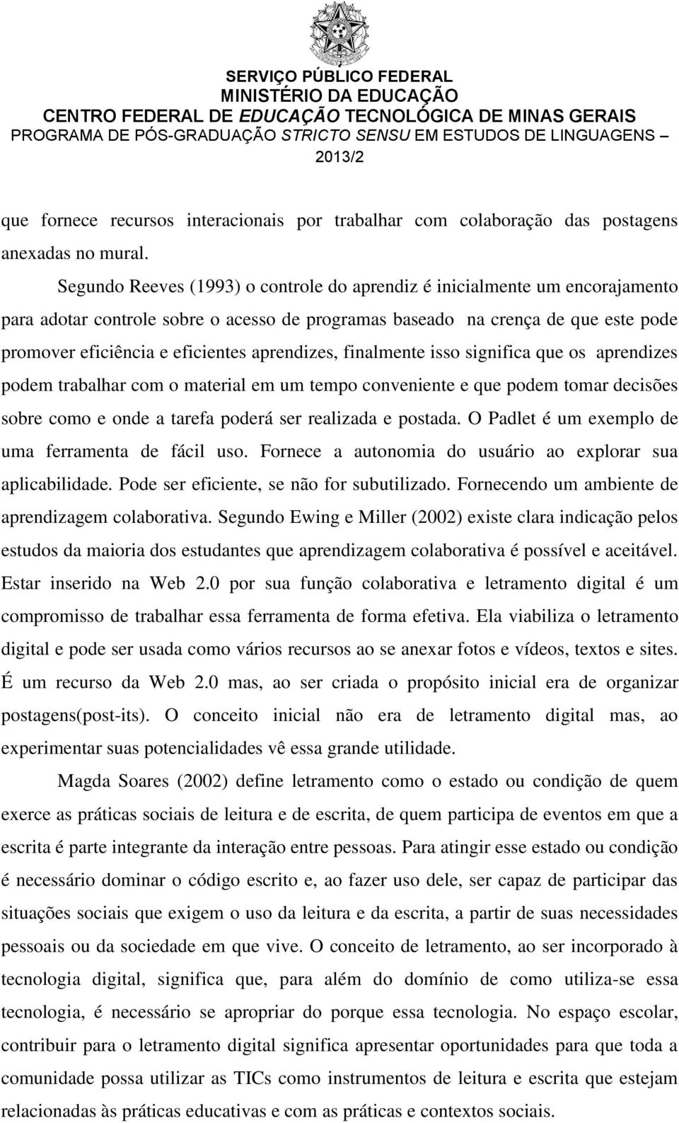 aprendizes, finalmente isso significa que os aprendizes podem trabalhar com o material em um tempo conveniente e que podem tomar decisões sobre como e onde a tarefa poderá ser realizada e postada.