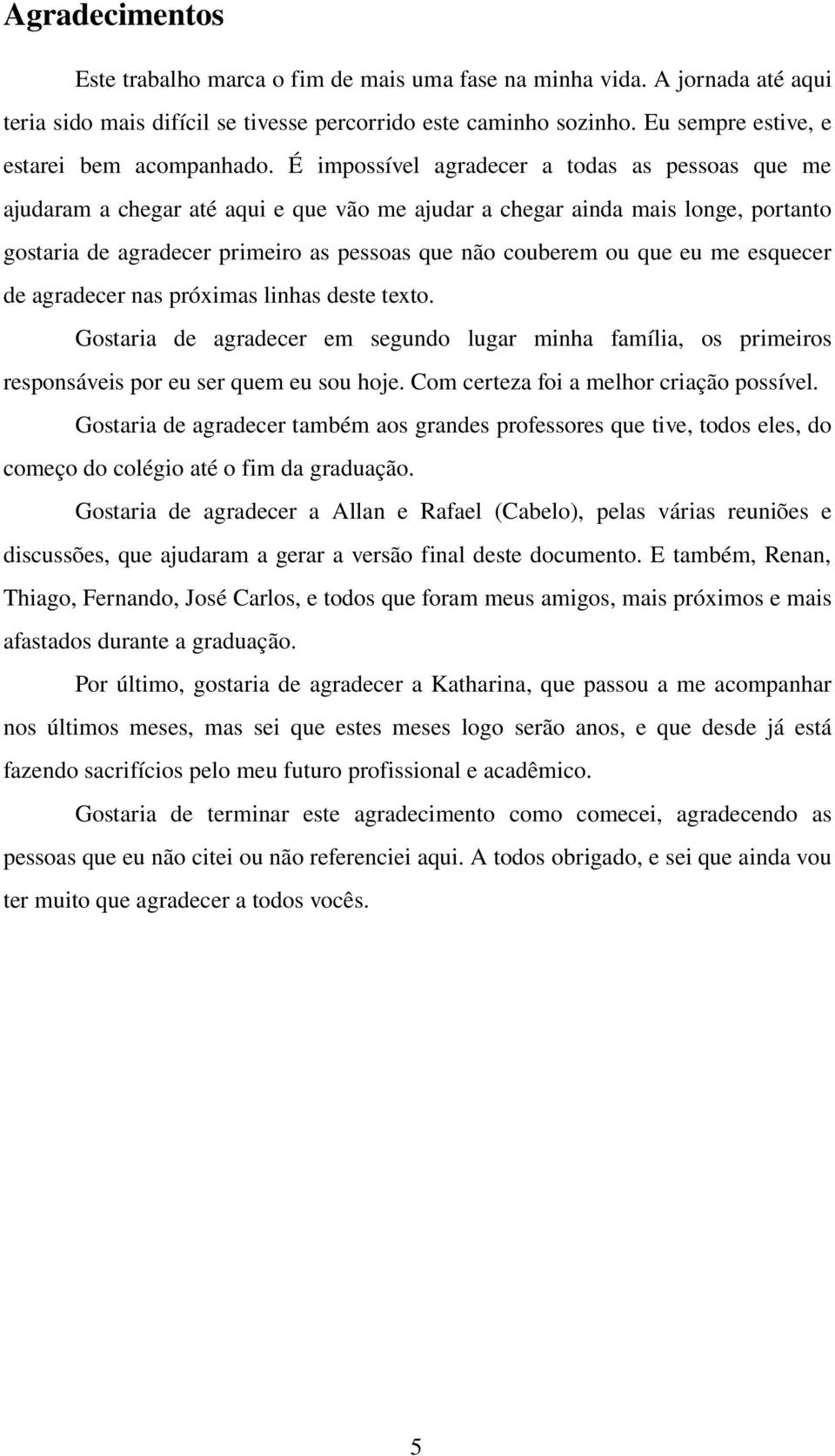 deagradecernaspróximaslinhasdestetexto. Gostaria de agradecer em segundo lugar minha família, os primeiros responsáveisporeuserquemeusouhoje.comcertezafoiamelhorcriaçãopossível.