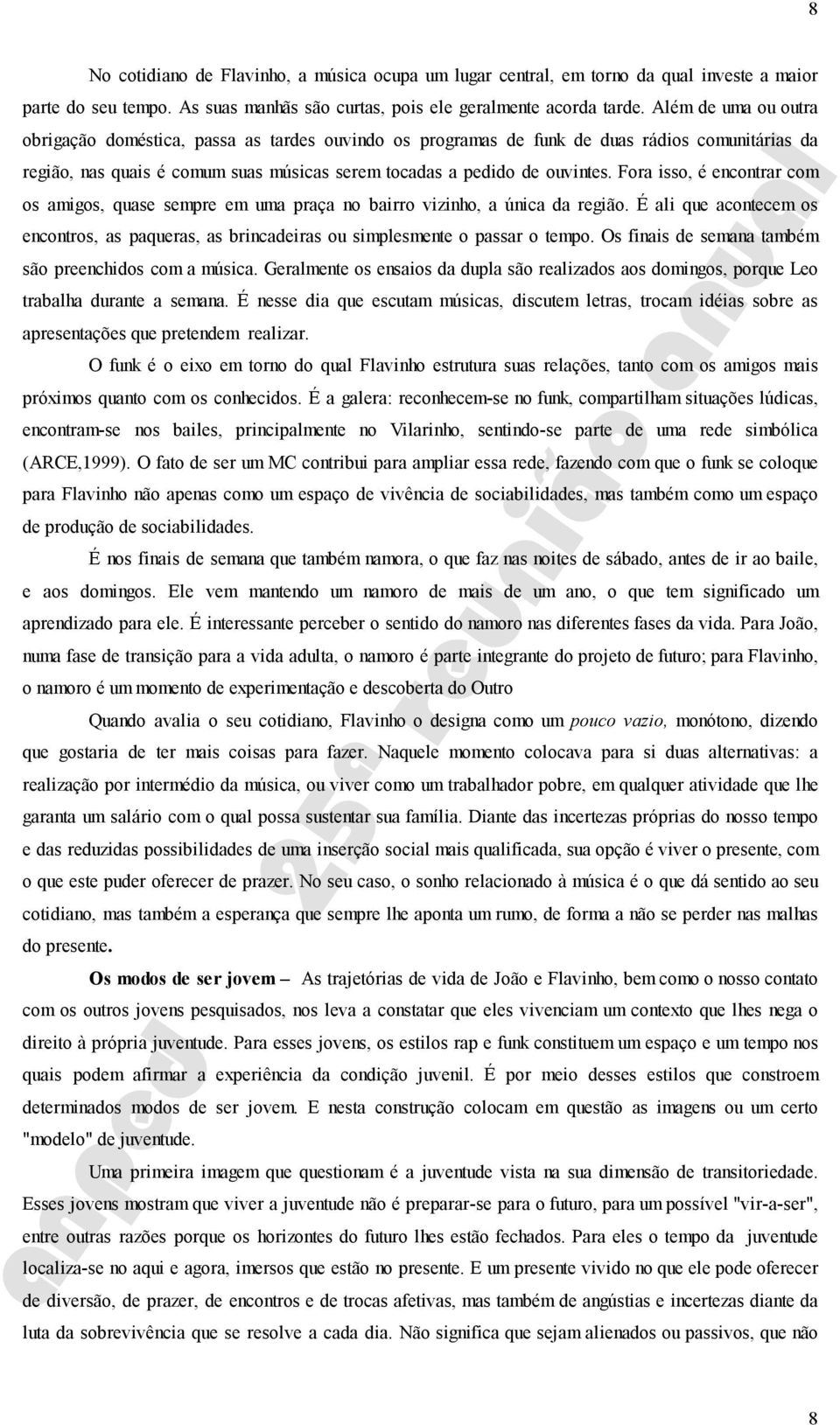 Fora isso, é encontrar com os amigos, quase sempre em uma praça no bairro vizinho, a única da região. É ali que acontecem os encontros, as paqueras, as brincadeiras ou simplesmente o passar o tempo.