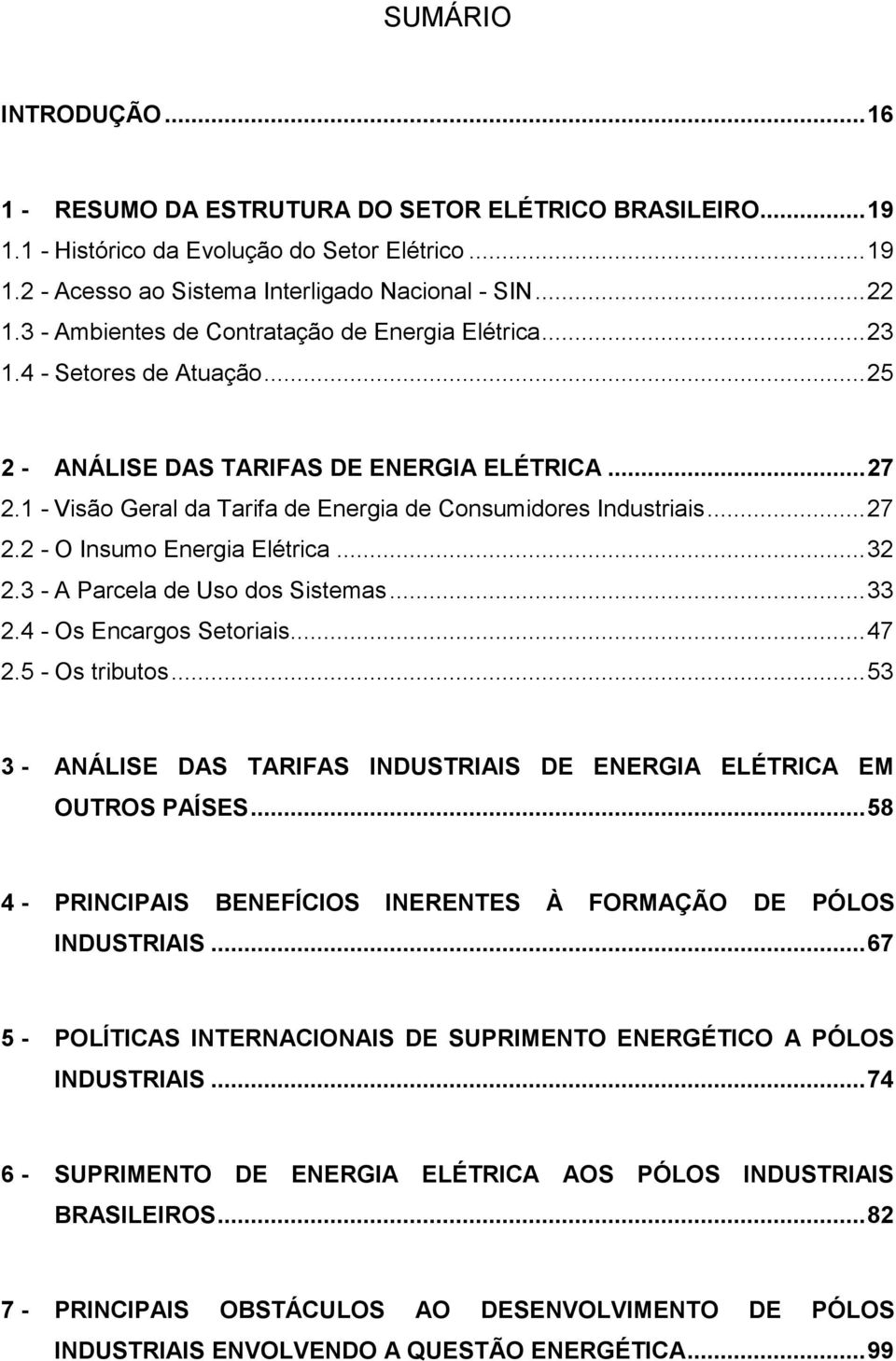 ..27 2.2 - O Insumo Energia Elétrica...32 2.3 - A Parcela de Uso dos Sistemas...33 2.4 - Os Encargos Setoriais...47 2.5 - Os tributos.