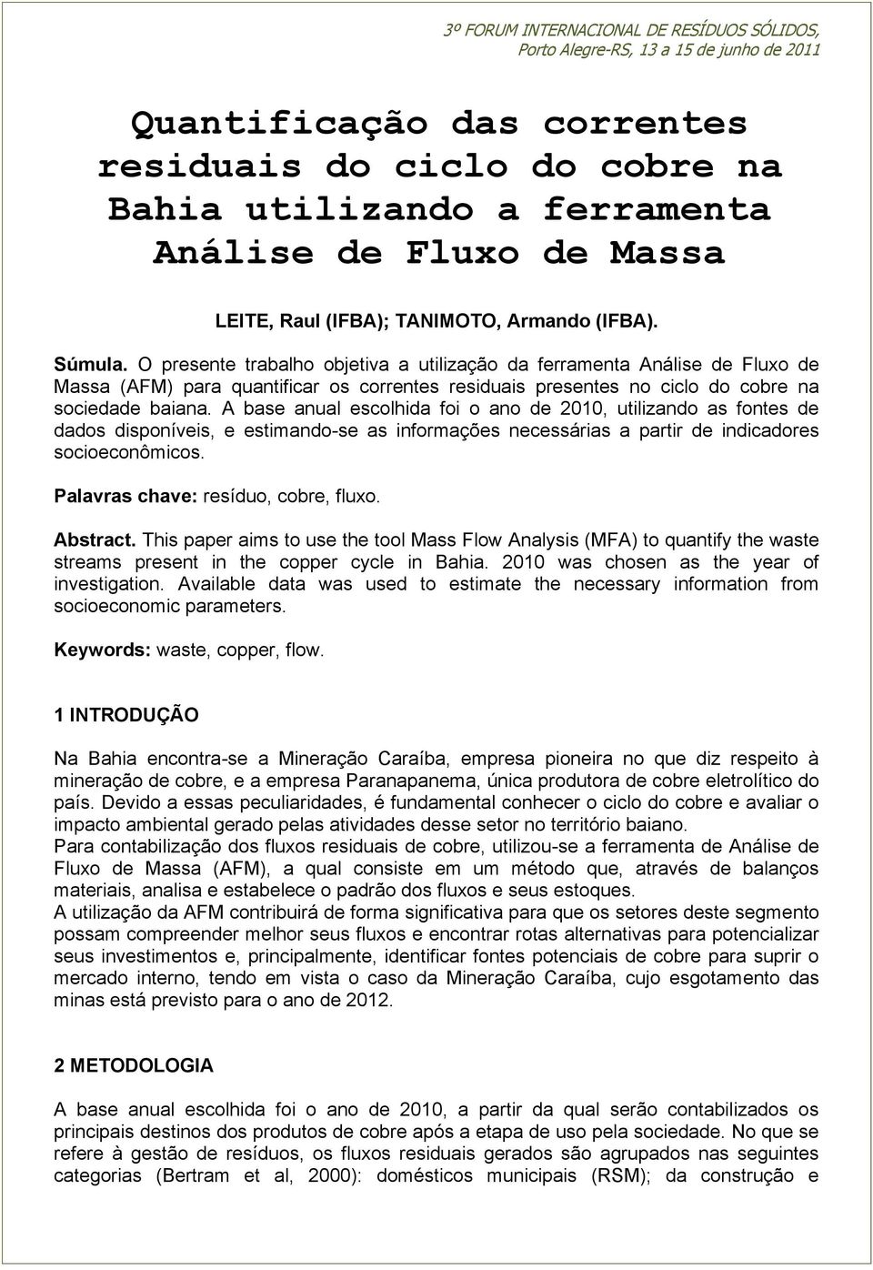 A base anual escolhida foi o ano de 2010, utilizando as fontes de dados disponíveis, e estimando-se as informações necessárias a partir de indicadores socioeconômicos.