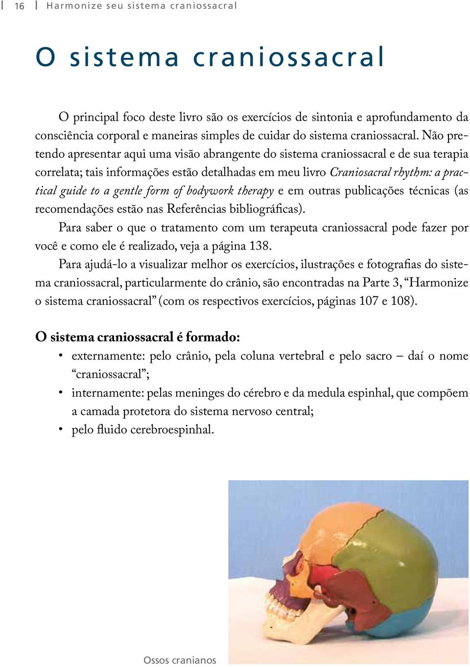 Não pretendo apresentar aqui uma visão abrangente do sistema craniossacral e de sua terapia correlata; tais informações estão detalhadas em meu livro Craniosacral rhythm: a practical guide to a