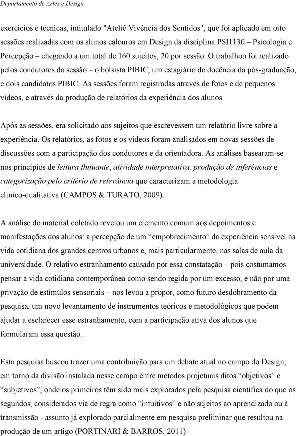 As sessões foram registradas através de fotos e de pequenos vídeos, e através da produção de relatórios da experiência dos alunos.