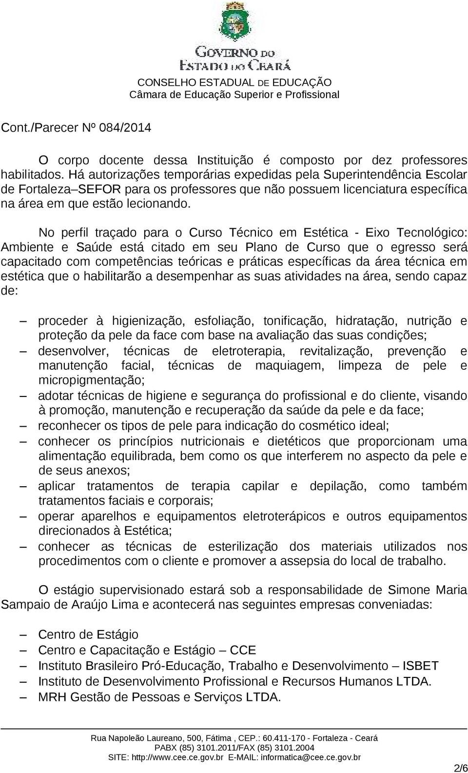 No perfil traçado para o Curso Técnico em stética - ixo Tecnológico: Ambiente e Saúde está citado em seu Plano de Curso que o egresso será capacitado com competências teóricas e práticas específicas