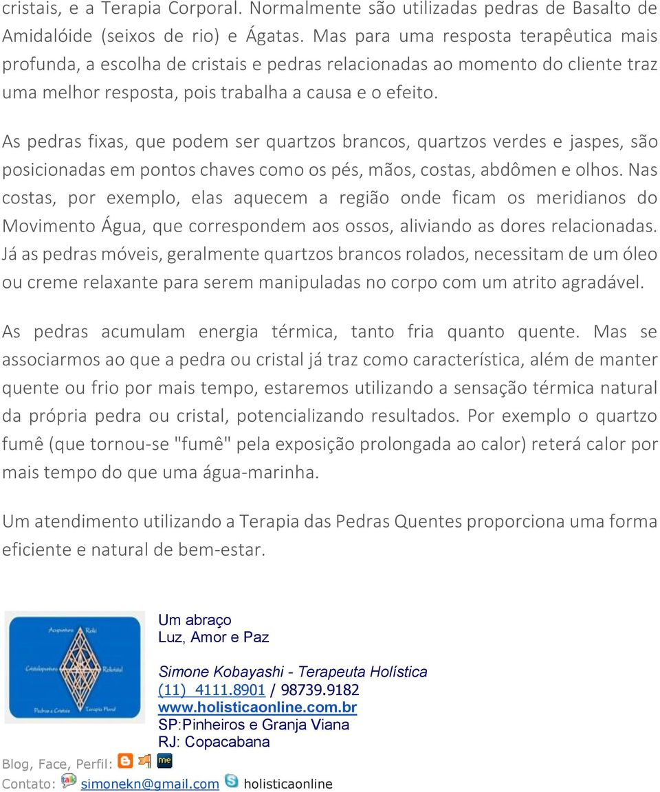 As pedras fixas, que podem ser quartzos brancos, quartzos verdes e jaspes, são posicionadas em pontos chaves como os pés, mãos, costas, abdômen e olhos.