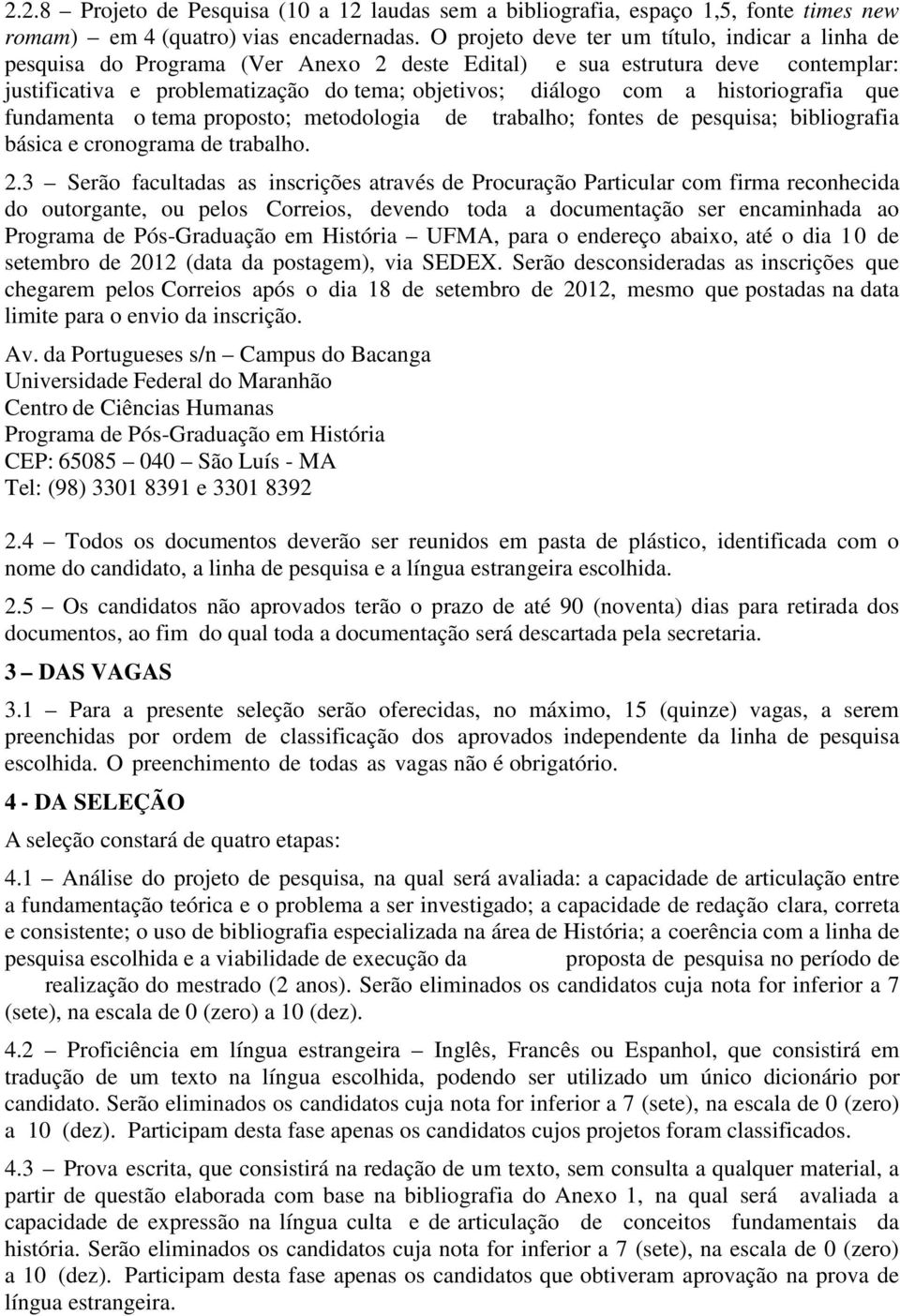 historiografia que fundamenta o tema proposto; metodologia de trabalho; fontes de pesquisa; bibliografia básica e cronograma de trabalho. 2.