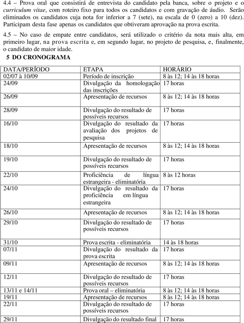 5 No caso de empate entre candidatos, será utilizado o critério da nota mais alta, em primeiro lugar, na prova escrita e, em segundo lugar, no projeto de pesquisa, e, finalmente, o candidato de maior