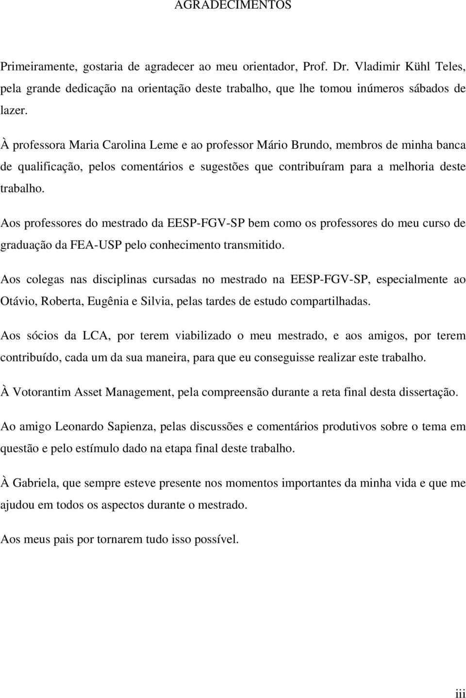 Aos professores do mesrado da EESP-FGV-SP bem como os professores do meu curso de graduação da FEA-USP pelo conhecimeno ransmiido.