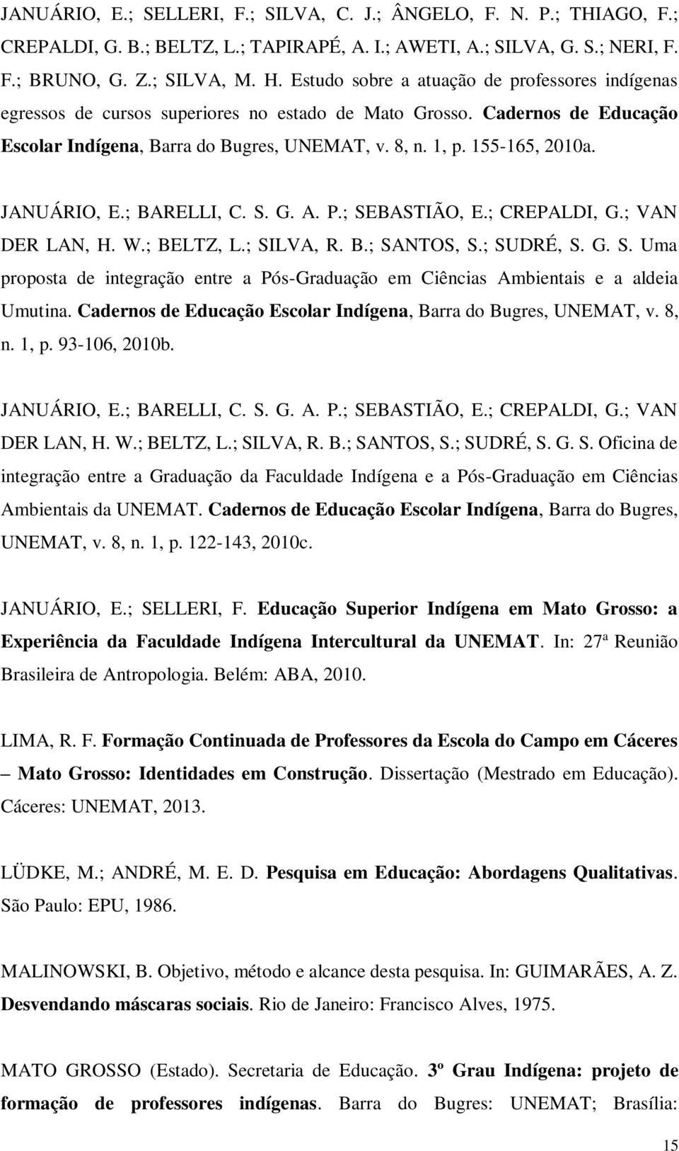 JANUÁRIO, E.; BARELLI, C. S. G. A. P.; SEBASTIÃO, E.; CREPALDI, G.; VAN DER LAN, H. W.; BELTZ, L.; SILVA, R. B.; SANTOS, S.; SUDRÉ, S. G. S. Uma proposta de integração entre a Pós-Graduação em Ciências Ambientais e a aldeia Umutina.
