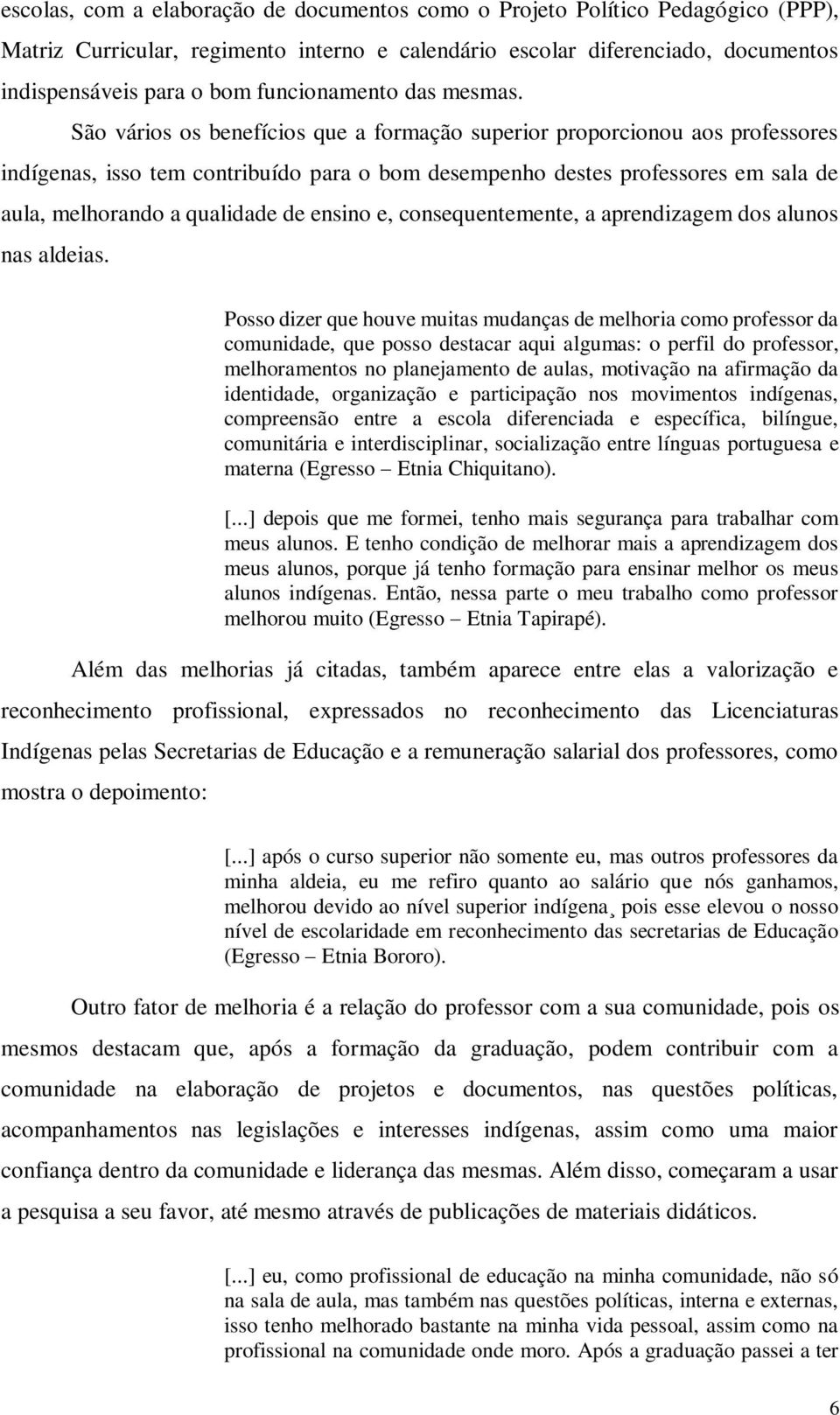 São vários os benefícios que a formação superior proporcionou aos professores indígenas, isso tem contribuído para o bom desempenho destes professores em sala de aula, melhorando a qualidade de