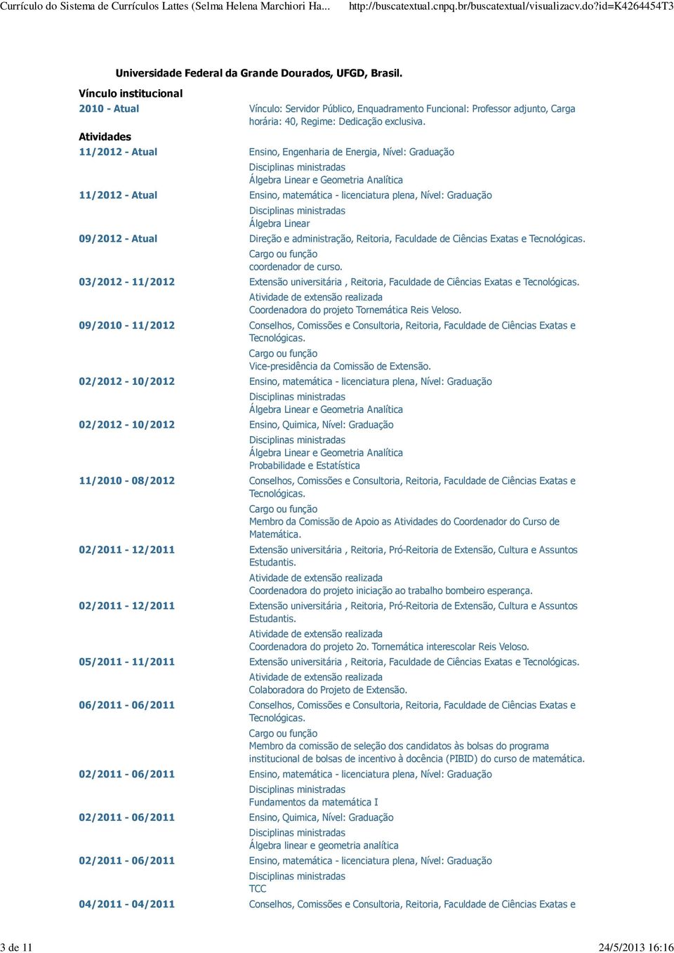 11/2012 - Atual Ensino, Engenharia de Energia, Nível: Graduação Álgebra Linear e Geometria Analítica 11/2012 - Atual Ensino, matemática - licenciatura plena, Nível: Graduação Álgebra Linear 09/2012 -