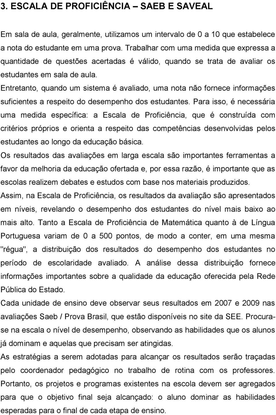 Entretanto, quando um sistema é avaliado, uma nota não fornece informações suficientes a respeito do desempenho dos estudantes.