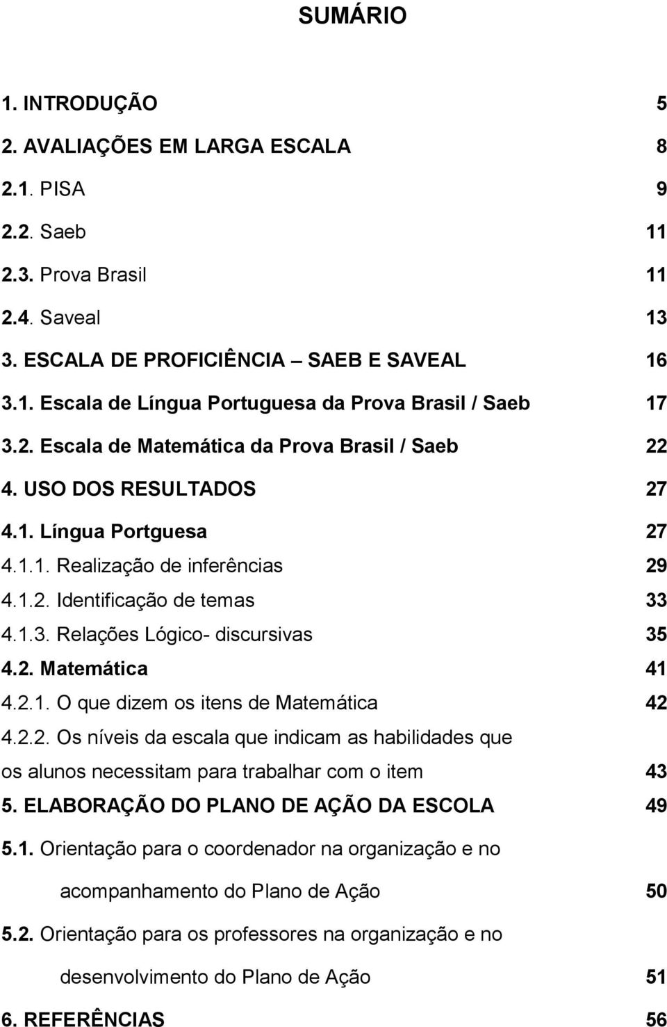 4.1.3. Relações Lógico- discursivas 35 4.2. Matemática 41 4.2.1. O que dizem os itens de Matemática 42 4.2.2. Os níveis da escala que indicam as habilidades que os alunos necessitam para trabalhar com o item 43 5.