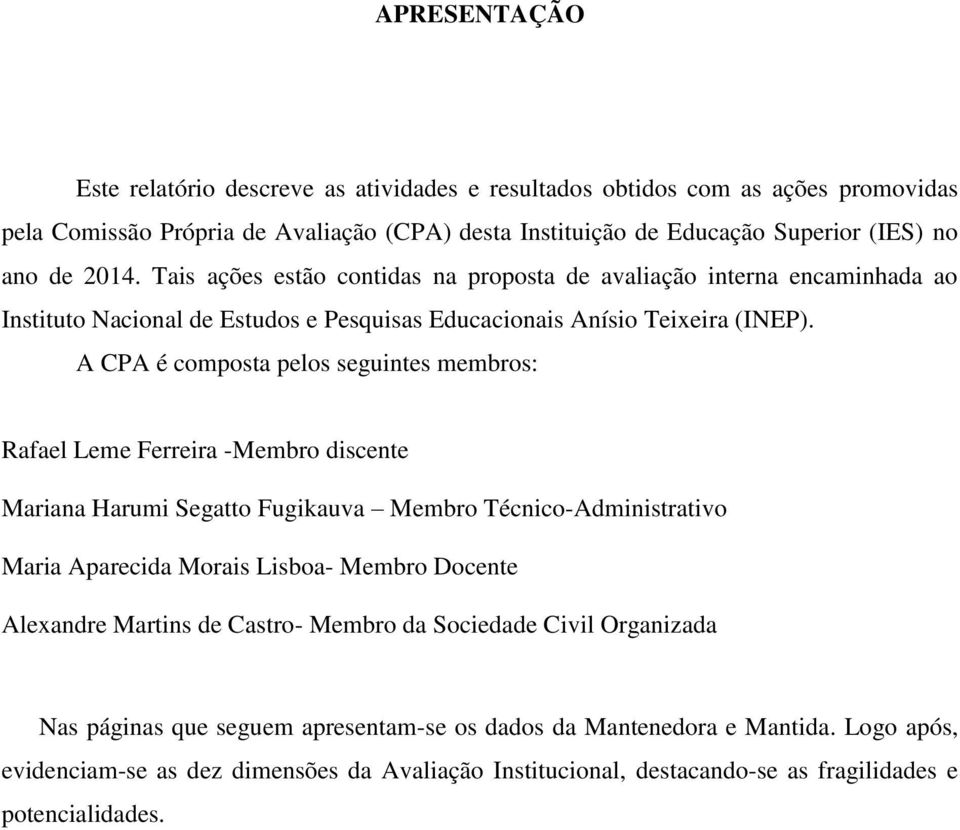 A CPA é composta pelos seguintes membros: Rafael Leme Ferreira -Membro discente Mariana Harumi Segatto Fugikauva Membro Técnico-Administrativo Maria Aparecida Morais Lisboa- Membro Docente Alexandre