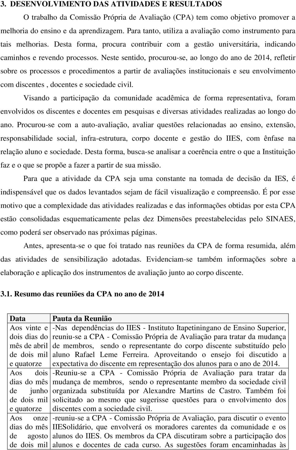 Neste sentido, procurou-se, ao longo do ano de 2014, refletir sobre os processos e procedimentos a partir de avaliações institucionais e seu envolvimento com discentes, docentes e sociedade civil.