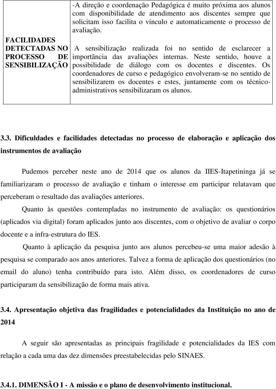 Neste sentido, houve a possibilidade de diálogo com os docentes e discentes.