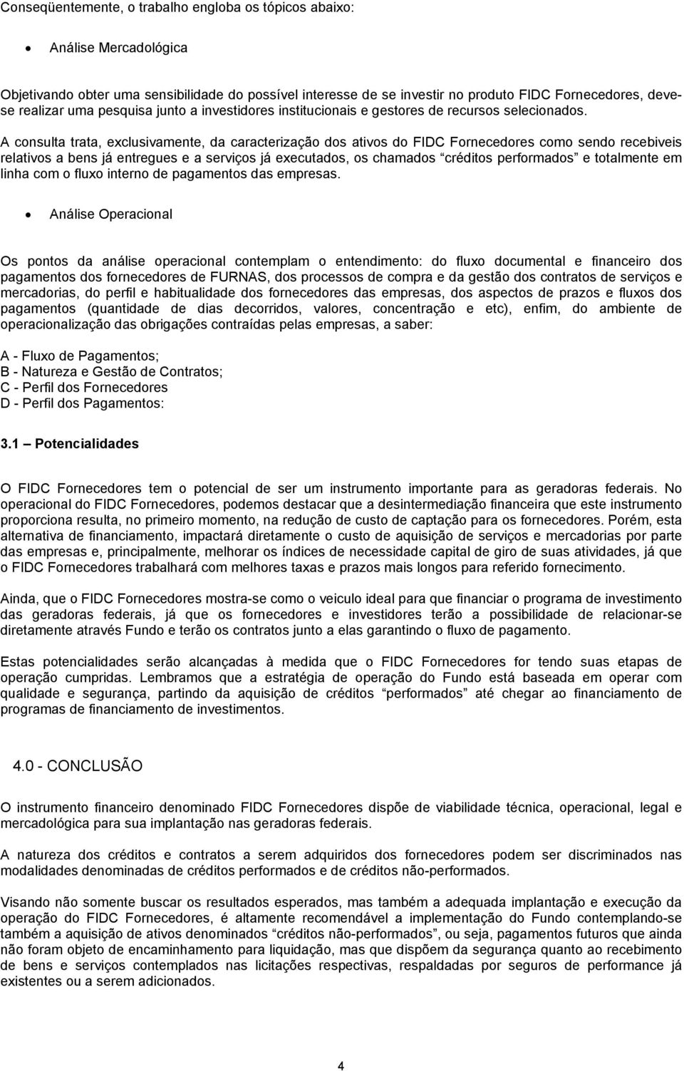 A consulta trata, exclusivamente, da caracterização dos ativos do FIDC Fornecedores como sendo recebiveis relativos a bens já entregues e a serviços já executados, os chamados créditos performados e