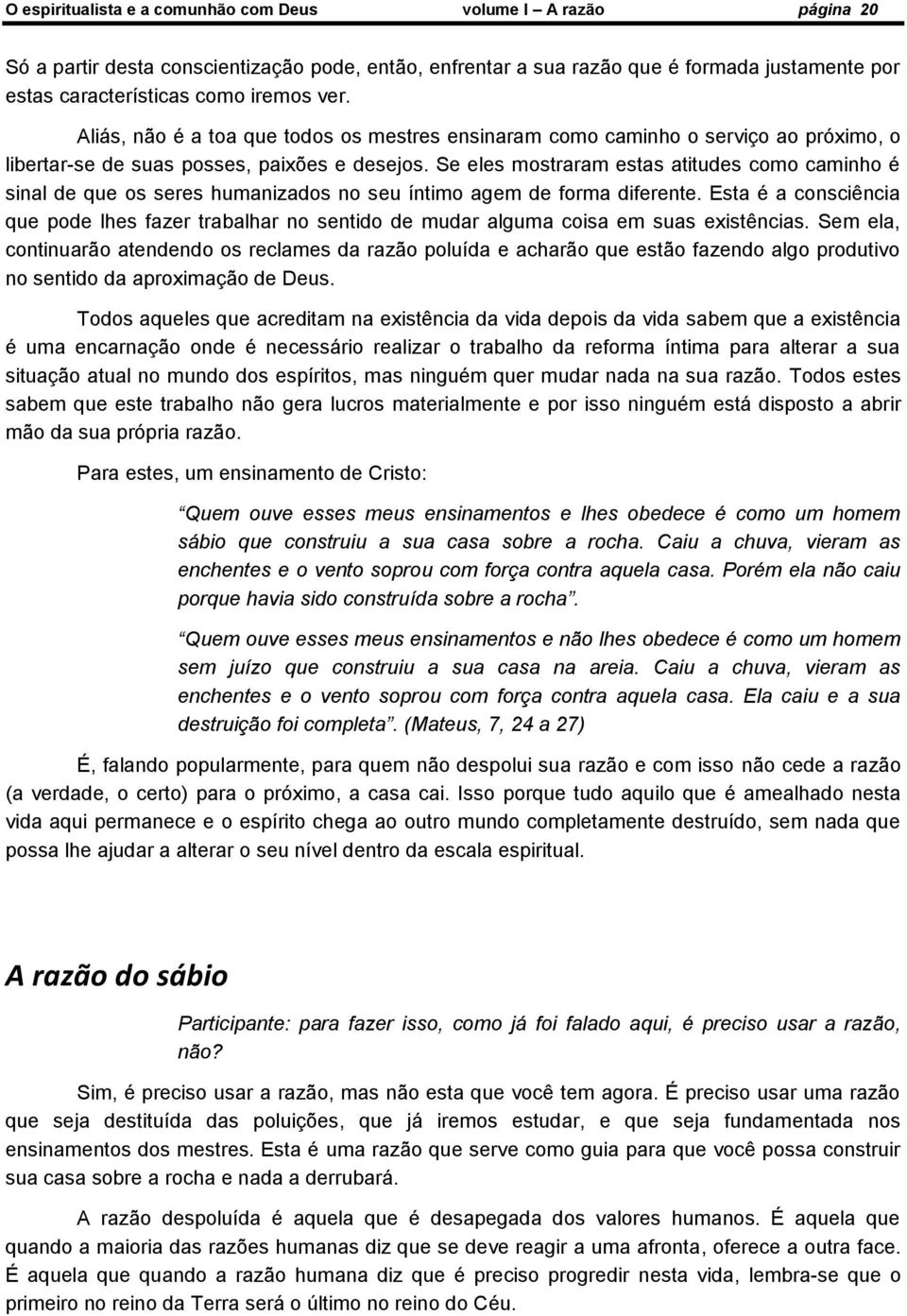 Se eles mostraram estas atitudes como caminho é sinal de que os seres humanizados no seu íntimo agem de forma diferente.