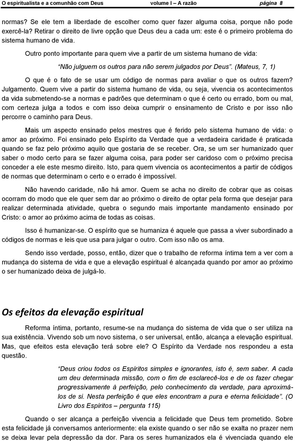 Outro ponto importante para quem vive a partir de um sistema humano de vida: Não julguem os outros para não serem julgados por Deus.