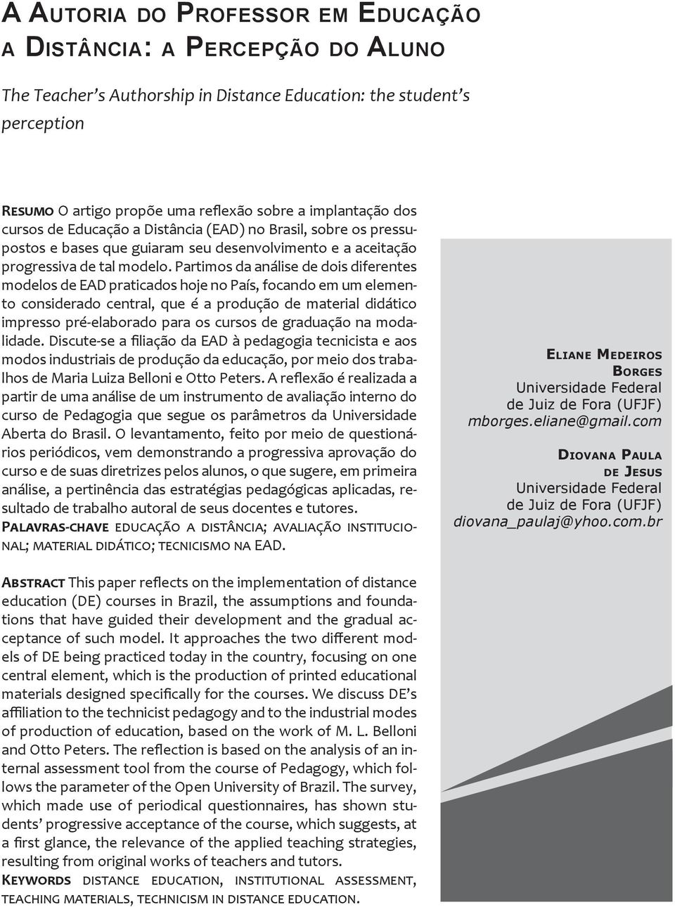 Partimos da análise de dois diferentes modelos de EAD praticados hoje no País, focando em um elemento considerado central, que é a produção de material didático impresso pré-elaborado para os cursos