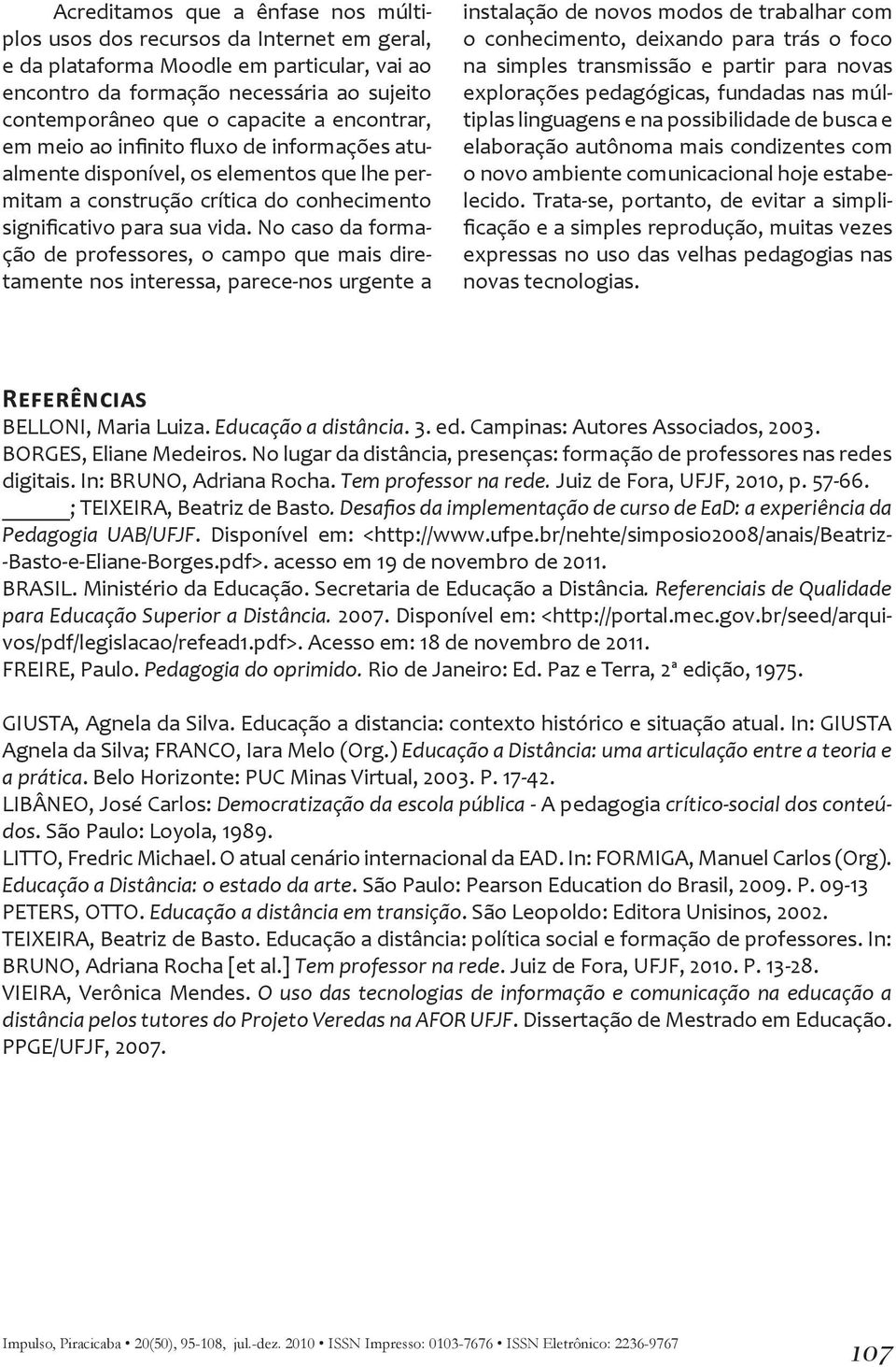 No caso da formação de professores, o campo que mais diretamente nos interessa, parece-nos urgente a instalação de novos modos de trabalhar com o conhecimento, deixando para trás o foco na simples