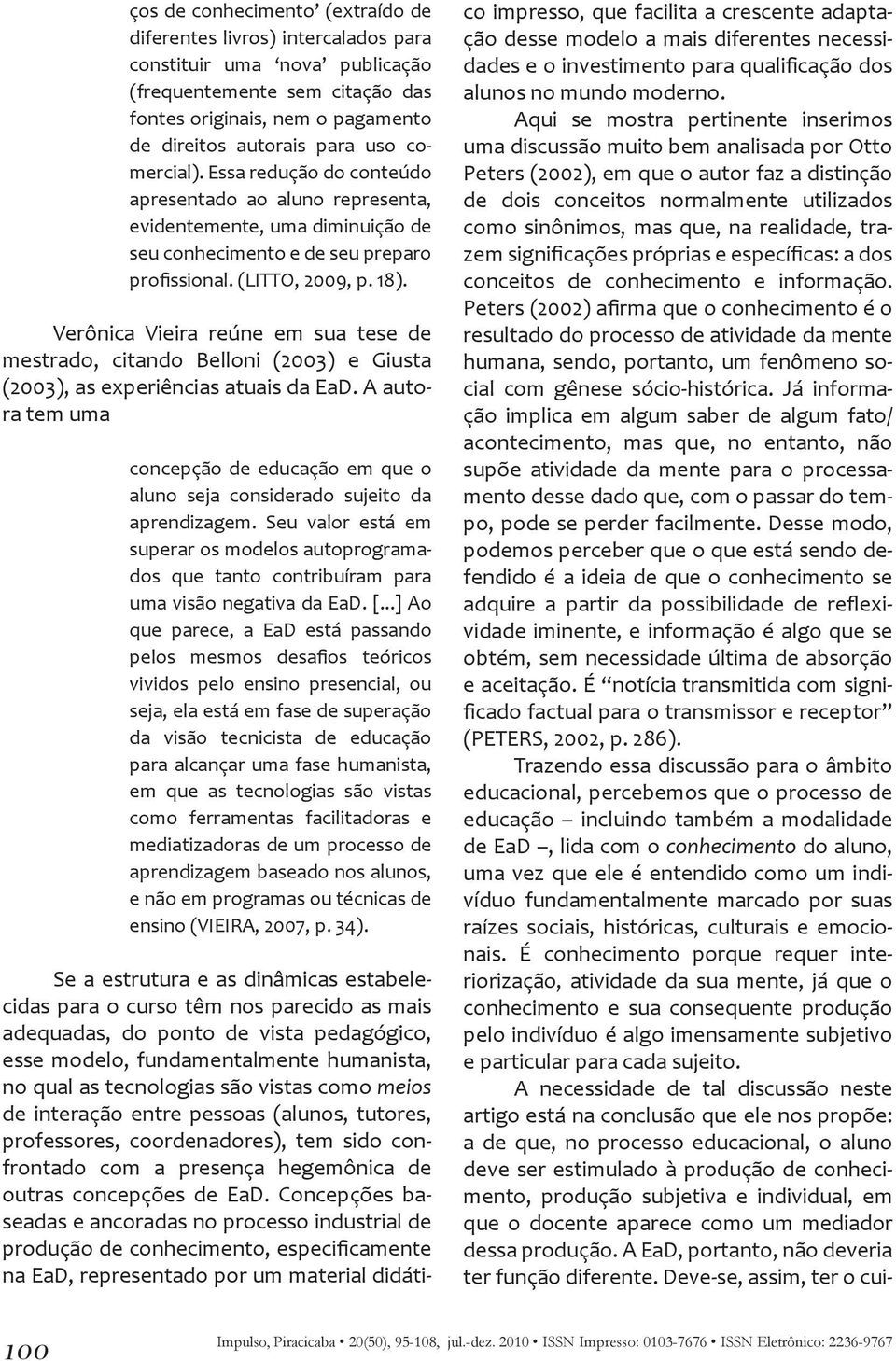 Verônica Vieira reúne em sua tese de mestrado, citando Belloni (2003) e Giusta (2003), as experiências atuais da EaD.