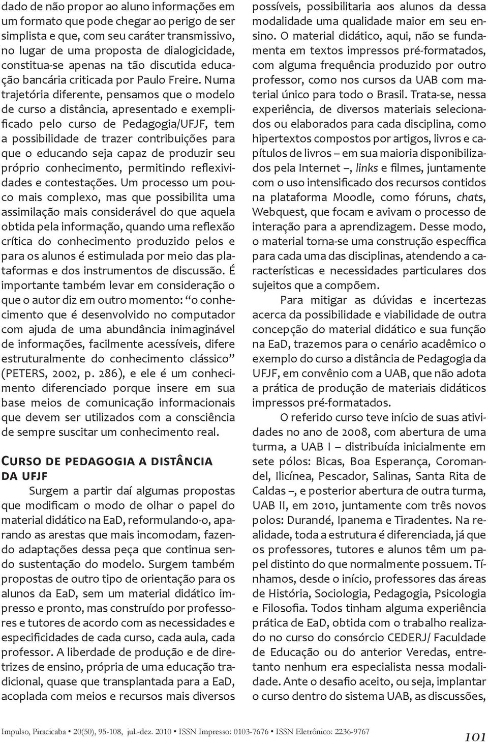 Numa trajetória diferente, pensamos que o modelo de curso a distância, apresentado e exemplificado pelo curso de Pedagogia/UFJF, tem a possibilidade de trazer contribuições para que o educando seja