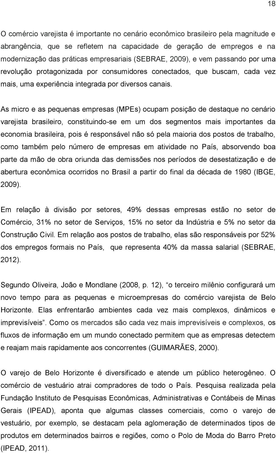 As micro e as pequenas empresas (MPEs) ocupam posição de destaque no cenário varejista brasileiro, constituindo-se em um dos segmentos mais importantes da economia brasileira, pois é responsável não