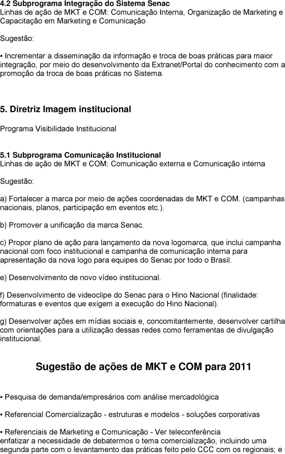 1 Subprograma Comunicação Institucional Linhas de ação de MKT e COM: Comunicação externa e Comunicação interna a) Fortalecer a marca por meio de ações coordenadas de MKT e COM.