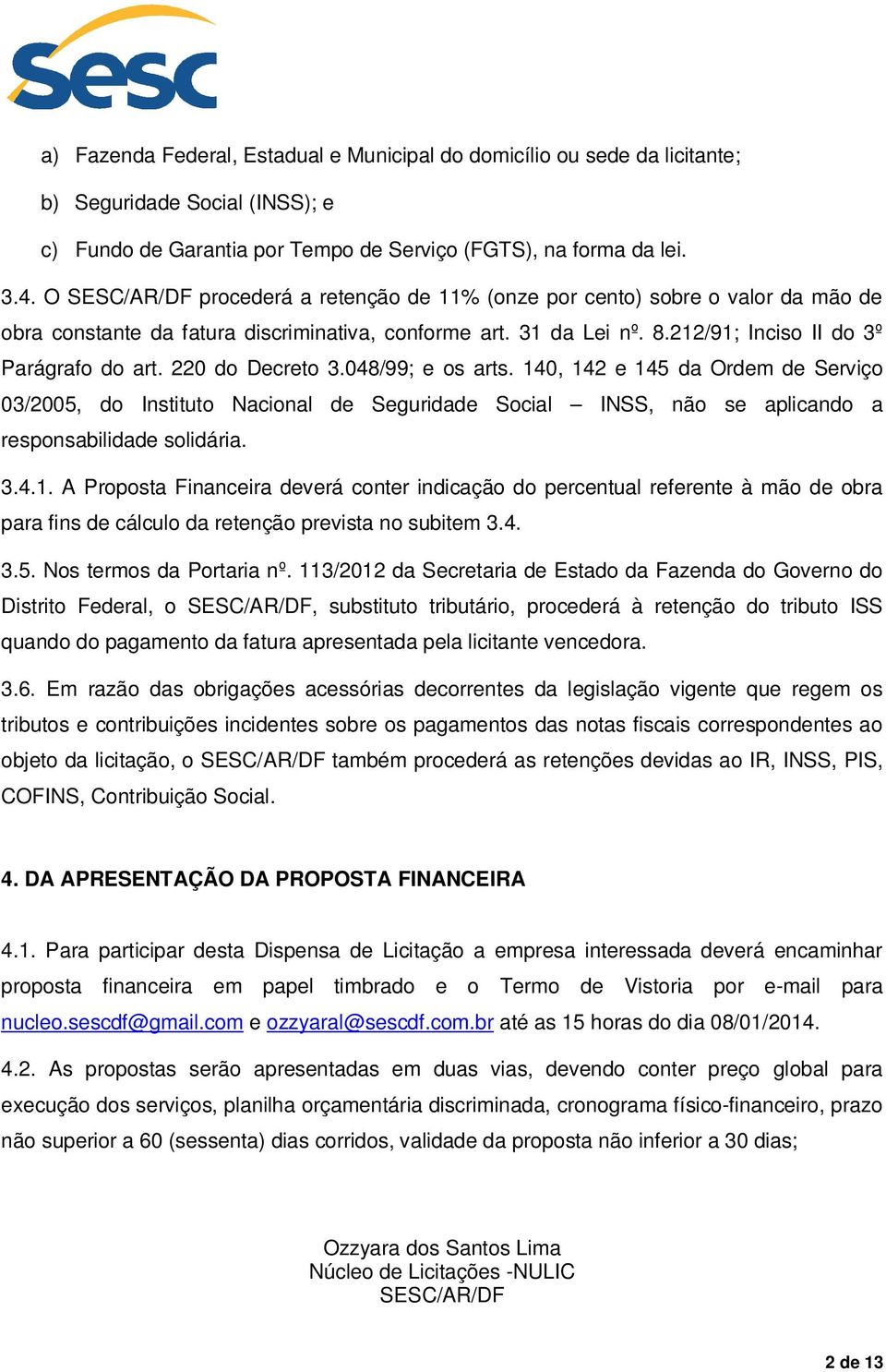 220 do Decreto 3.048/99; e os arts. 140, 142 e 145 da Ordem de Serviço 03/2005, do Instituto Nacional de Seguridade Social INSS, não se aplicando a responsabilidade solidária. 3.4.1. A Proposta Financeira deverá conter indicação do percentual referente à mão de obra para fins de cálculo da retenção prevista no subitem 3.