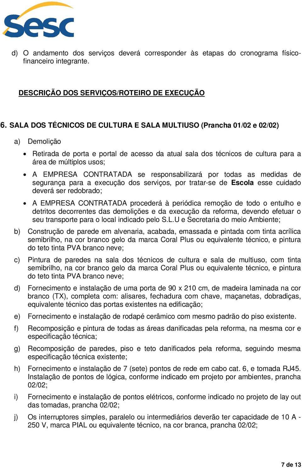 CONTRATADA se responsabilizará por todas as medidas de segurança para a execução dos serviços, por tratar-se de Escola esse cuidado deverá ser redobrado; A EMPRESA CONTRATADA procederá à periódica