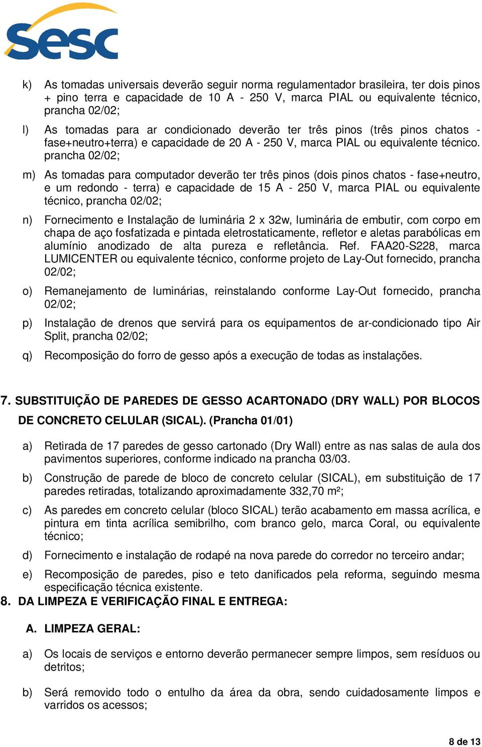 prancha 02/02; m) As tomadas para computador deverão ter três pinos (dois pinos chatos - fase+neutro, e um redondo - terra) e capacidade de 15 A - 250 V, marca PIAL ou equivalente técnico, prancha