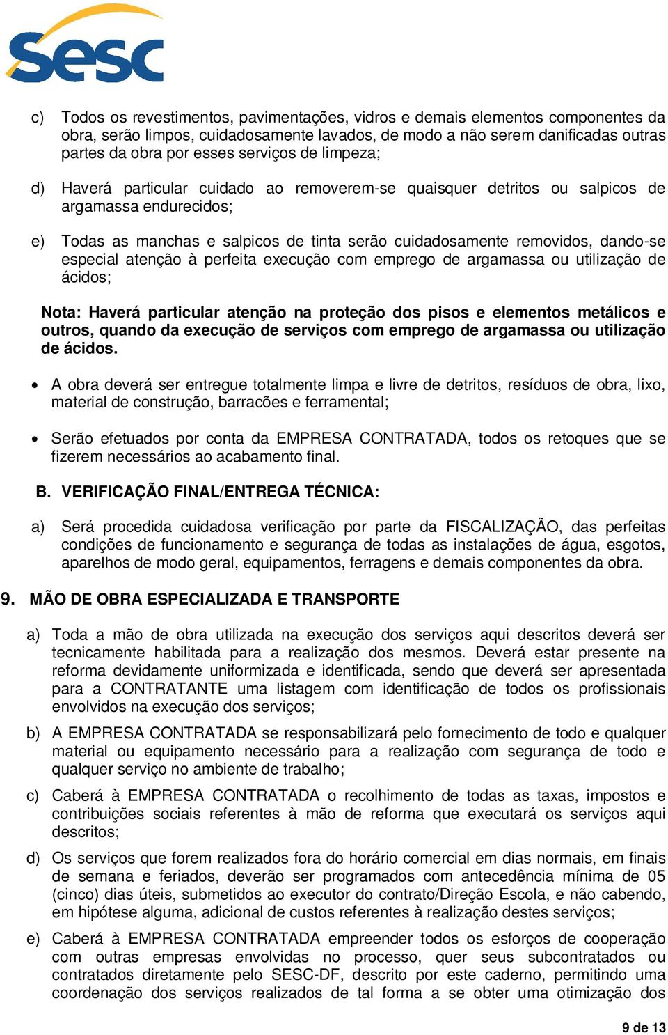 especial atenção à perfeita execução com emprego de argamassa ou utilização de ácidos; Nota: Haverá particular atenção na proteção dos pisos e elementos metálicos e outros, quando da execução de