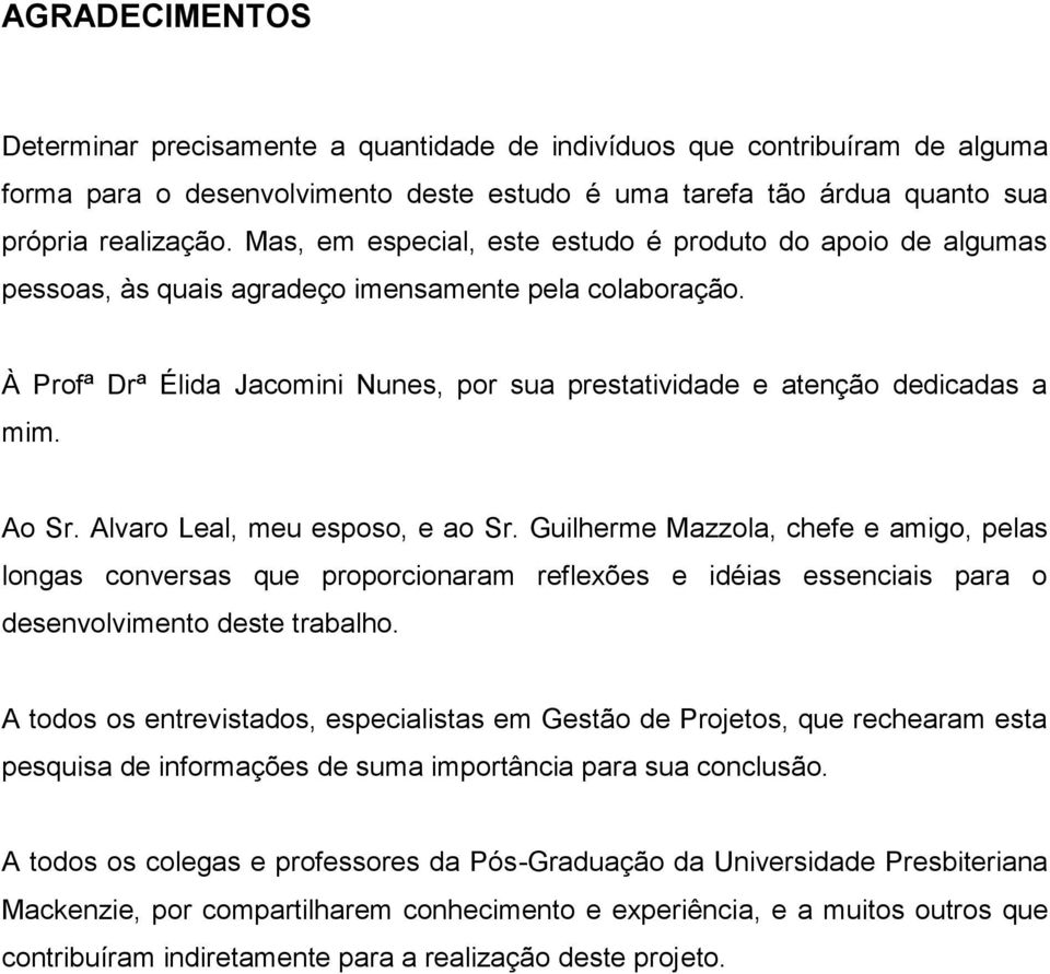 Ao Sr. Alvaro Leal, meu esposo, e ao Sr. Guilherme Mazzola, chefe e amigo, pelas longas conversas que proporcionaram reflexões e idéias essenciais para o desenvolvimento deste trabalho.