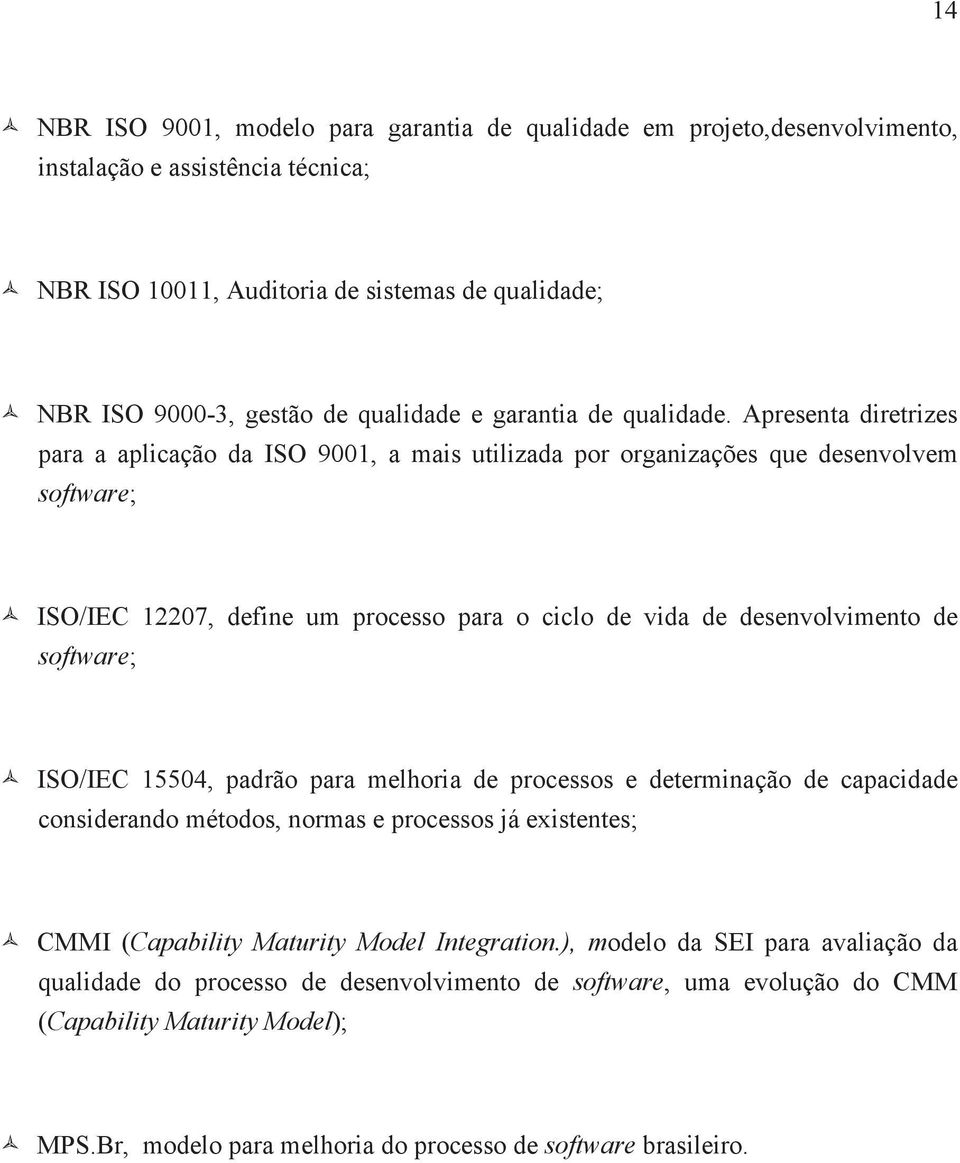 Apresenta diretrizes para a aplicação da ISO 9001, a mais utilizada por organizações que desenvolvem software; ISO/IEC 12207, define um processo para o ciclo de vida de desenvolvimento de software;