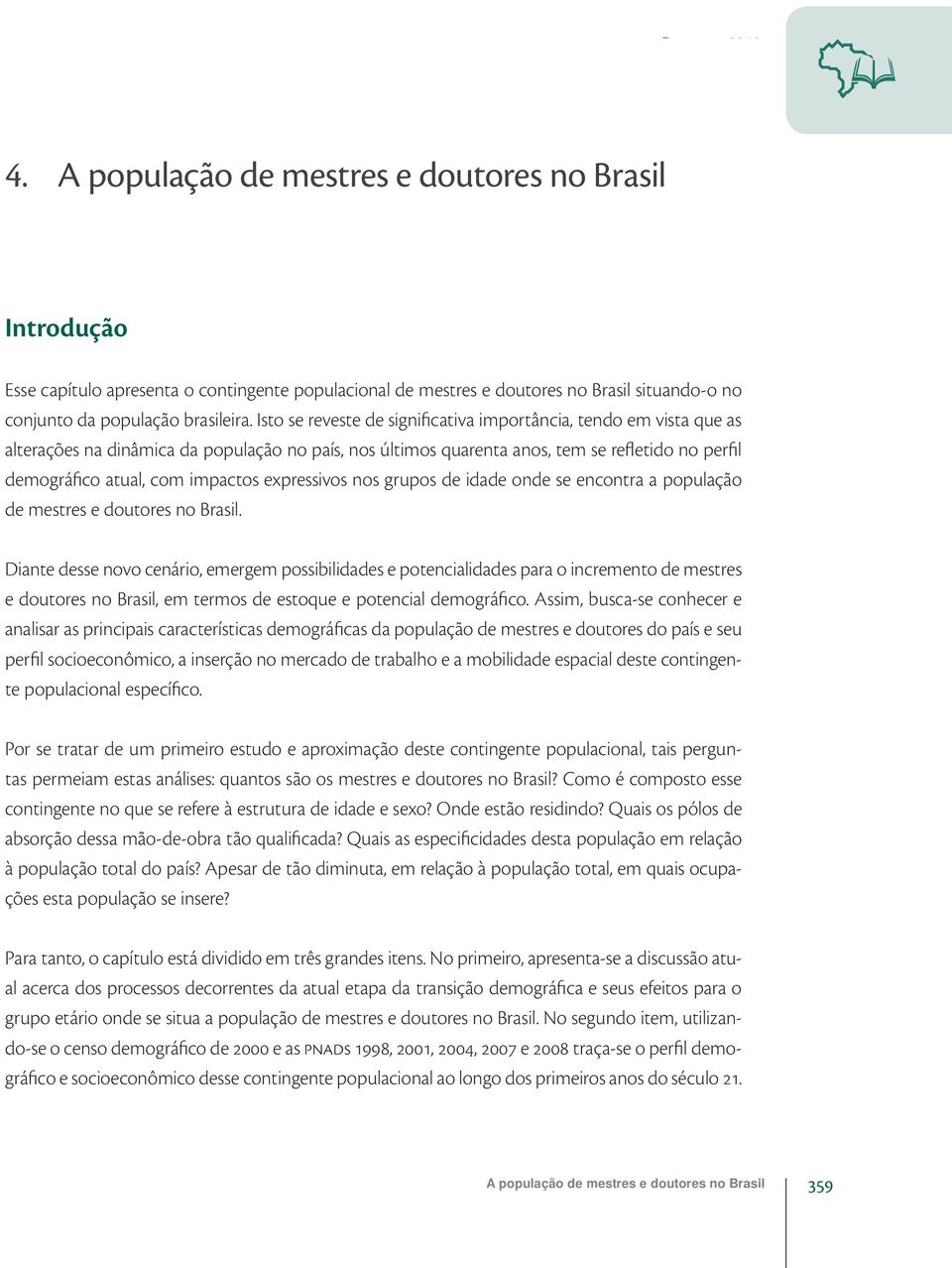 Isto se reveste de significativa importância, tendo em vista que as alterações na dinâmica da população no país, nos últimos quarenta anos, tem se refletido no perfil demográfico atual, com impactos