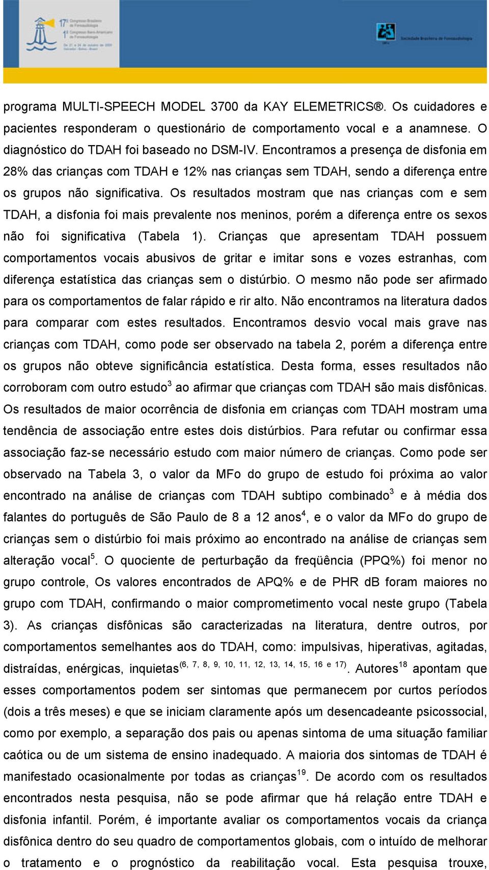 Os resultados mostram que nas crianças com e sem TDAH, a disfonia foi mais prevalente nos meninos, porém a diferença entre os sexos não foi significativa (Tabela 1).