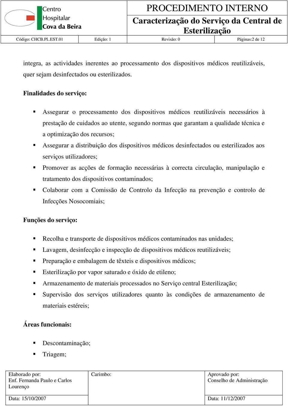 dos recursos; Assegurar a distribuição dos dispositivos médicos desinfectados ou esterilizados aos serviços utilizadores; Promover as acções de formação necessárias à correcta circulação, manipulação