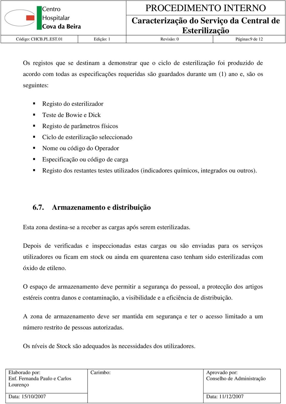 (1) ano e, são os seguintes: Registo do esterilizador Teste de Bowie e Dick Registo de parâmetros físicos Ciclo de esterilização seleccionado Nome ou código do Operador Especificação ou código de