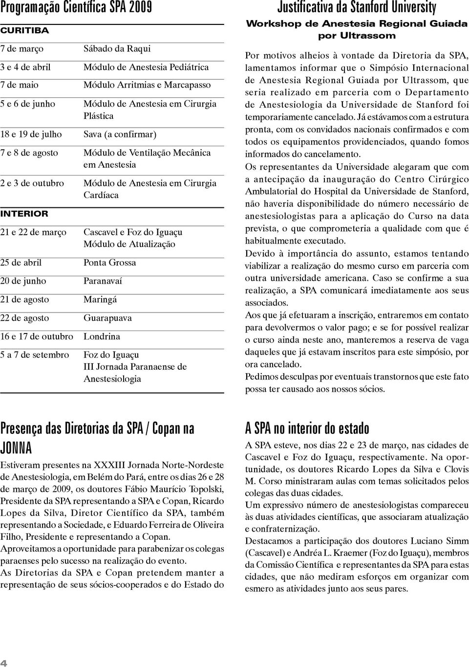 Cascavel e Foz do Iguaçu Módulo de Atualização 25 de abril Ponta Grossa 20 de junho Paranavaí 21 de agosto Maringá 22 de agosto Guarapuava 16 e 17 de outubro Londrina 5 a 7 de setembro Foz do Iguaçu