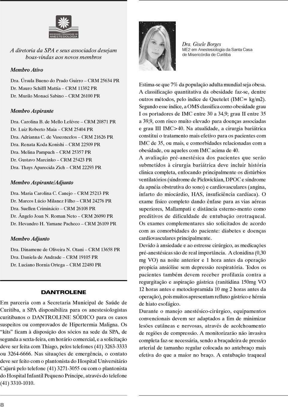 Luiz Roberto Maia CRM 25404 PR Dra. Adrianna C. de Vasconcelos CRM 21626 PR Dra. Renata Koda Konishi CRM 22509 PR Dra. Melina Pampuch CRM 25357 PR Dr. Gustavo Marcinko CRM 25423 PR Dra.