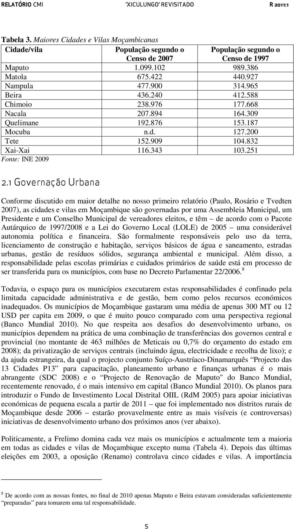 1 Governação Urbana Conforme discutido em maior detalhe no nosso primeiro relatório (Paulo, Rosário e Tvedten 2007), as cidades e vilas em Moçambique são governadas por uma Assembleia Municipal, um