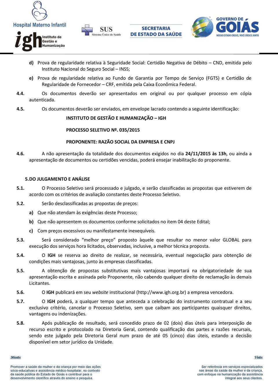 4. Os documentos deverão ser apresentados em original ou por qualquer processo em cópia autenticada. 4.5.