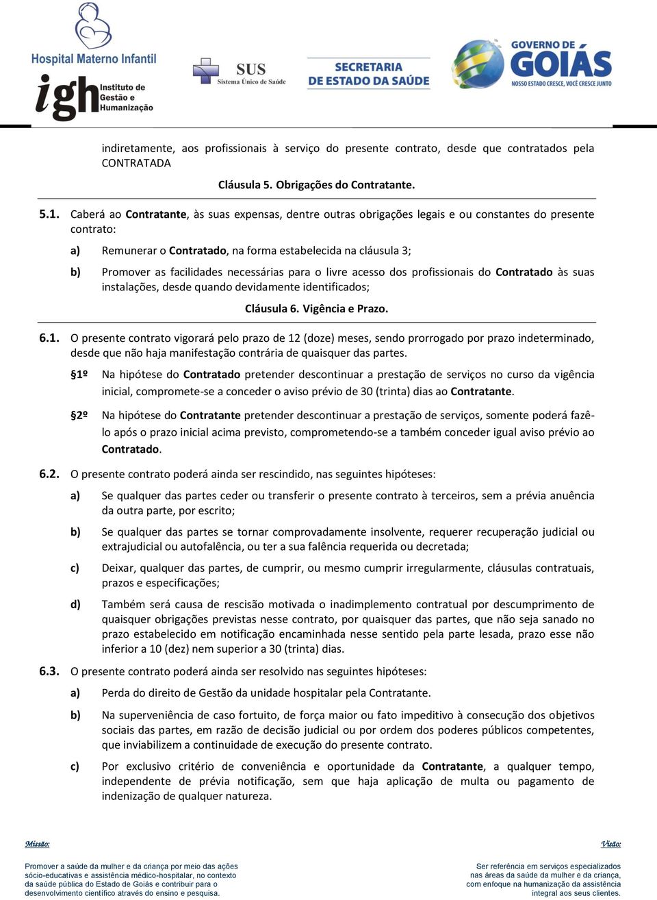 facilidades necessárias para o livre acesso dos profissionais do Contratado às suas instalações, desde quando devidamente identificados; Cláusula 6. Vigência e Prazo. 6.1.