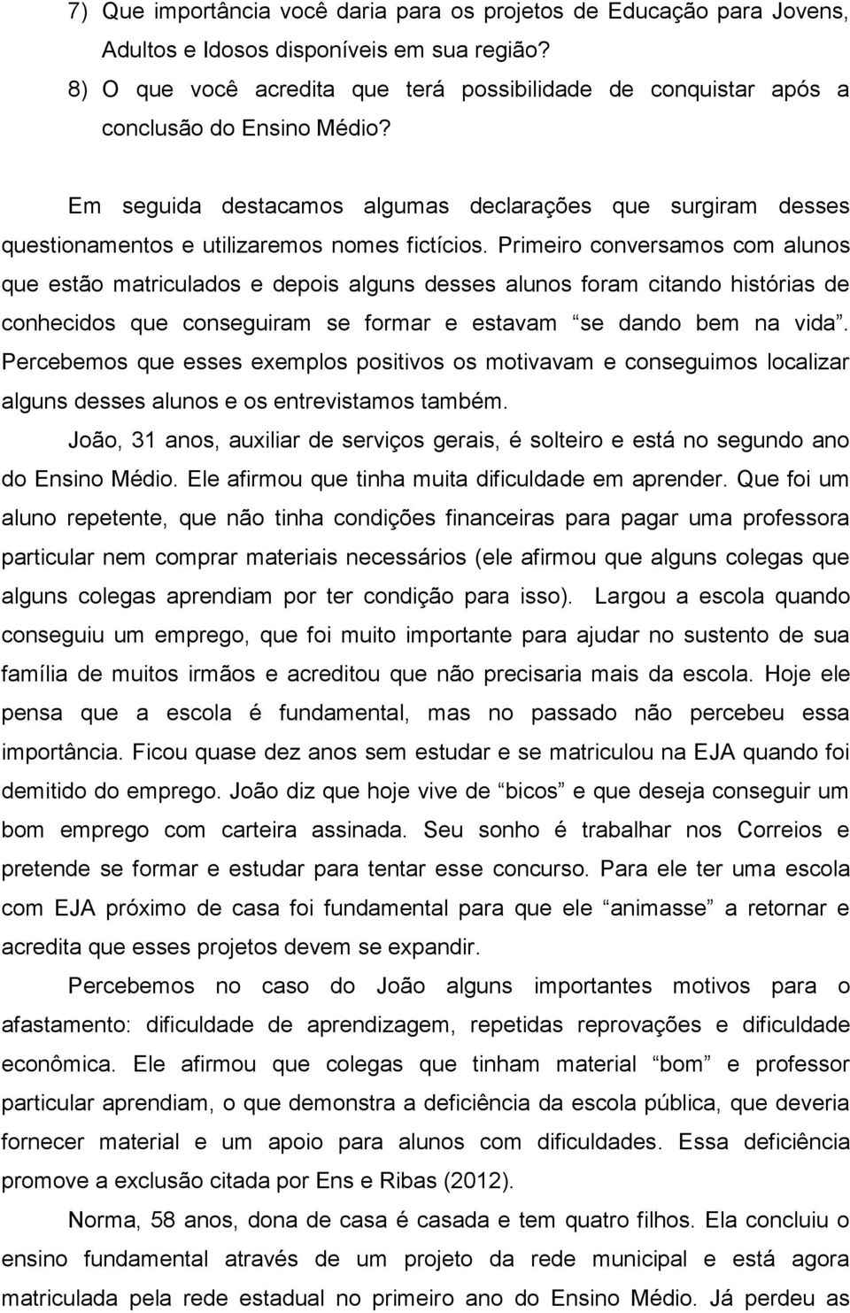 Em seguida destacamos algumas declarações que surgiram desses questionamentos e utilizaremos nomes fictícios.