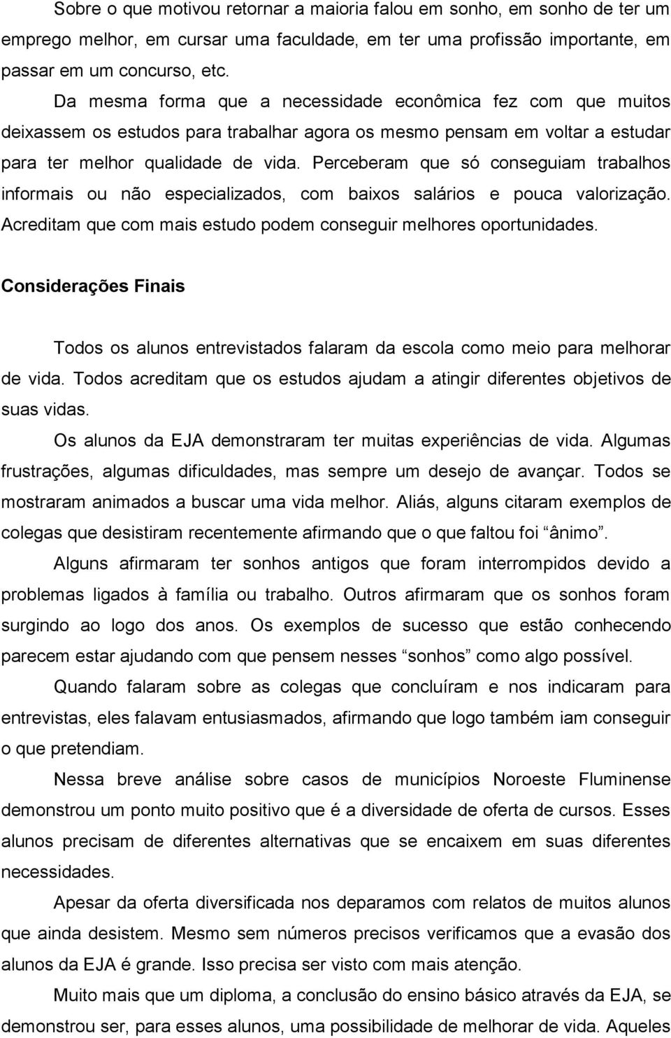 Perceberam que só conseguiam trabalhos informais ou não especializados, com baixos salários e pouca valorização. Acreditam que com mais estudo podem conseguir melhores oportunidades.