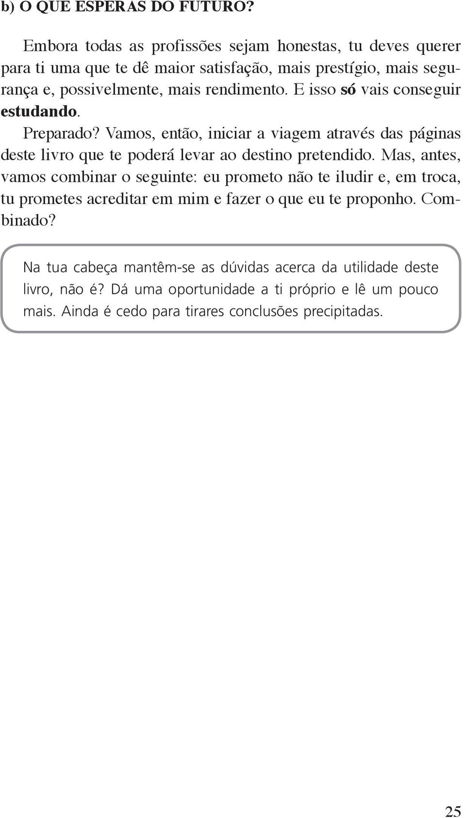 E isso só vais conseguir estudando. Preparado? Vamos, então, iniciar a viagem através das páginas deste livro que te poderá levar ao destino pretendido.